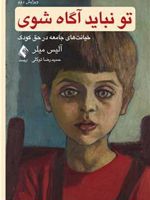 تو نباید آگاه شوی خیانت های جامعه در حق کودک | آلیس میلر