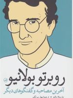 روبرتو بولانیو آخرین مصاحبه و گفتگوهای دیگر | روبرتو بولانیو