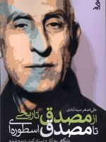 از مصدق تاریخی تا مصدق اسطوره ای با نگاهی به آثار و اسناد کمتر دیده شده | علی اصغر سیدآبادی