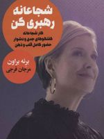 شجاعانه رهبری کن (کار شجاعانه گفتگوهای جدی و دشوار حضور کامل قلب و ذهن)
 | برنه براون