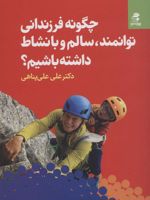 چگونه فرزندانی توانمند، سالم و با نشاط داشته باشیم؟  | علی علی پناهی