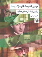 مردی که به شکار مرگ رفت روایتی از زندگی صادق هدایت | کریم فیضی