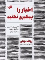 اخبار را پیگیری نکنید کتابی برای دستیابی به آرامش، شادی و بصیرت بیشتر | رولف دوبلی