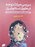 بررسی میراث زوجه در حقوق اسلام و ایران ت‍ح‍ل‍ی‍ل ف‍ق‍ه‍ی و ح‍ق‍وق‍ی ارث زن از دارایی ش‍وه‍ر | حسین مهرپور