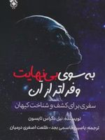 به سوی بی نهایت و فراتر از آن سفری برای کشف و شناخت کیهان | نیل دگراس تایسن