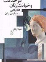 در خدمت و خیانت زنان گفتارهایی درباره ی زنان | شهلا زرلکی