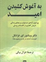 به آغوش کشیدن امید پیرامون آزادی، مسئولیت و معنای زندگی با پیش گفتاری از الکساندر وسلی | ویکتور فرانکل