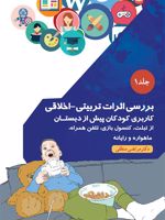 بررسی اثرات تربیتی_اخلاقی کاربری کودکان پیش از دبستان از تبلت، کنسول بازی، تلفن همراه، ماهواره و رایانه-جلد1 | مرتضی منطقی
