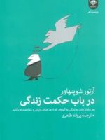 در باب حکمت زندگی هنر سامان دادن به زندگی به گونه ای که تا حد امکان دلپذیر و سعادتمندانه بگذرد | آرتور شوپنهاور