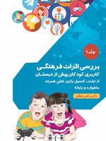 بررسی اثرات فرهنگی کاربری کودکان پیش از دبستان از تبلت، کنسول بازی، تلفن همراه، ماهواره و رایانه-جلد ۱ | مرتضی منطقی