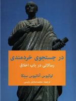 در جستجوی خردمندی رسالاتی در باب اخلاق : ( ۱۲۴ نامه اخلاقی به لوسیلیوس) | لوکیوس آنایوس سنکا