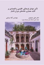 جلد کتاب تاثیر عوامل فرهنگی، اقلیمی و اقتصادی بر کالبد معماری خانه های دوران قاجار