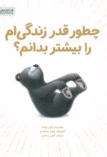کتاب چطور قدر زندگی ام را بیشتر بدانم؟