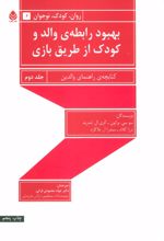 کتاب بهبود رابطه ی والد و کودک از طریق بازی - جلد دوم