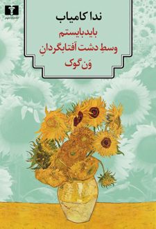 باید بایستم وسط دشت آفتابگردان ون گوک