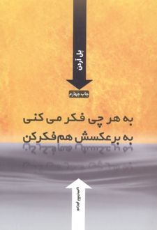 به هر چی فکر می کنی به برعکسش هم فکر کن