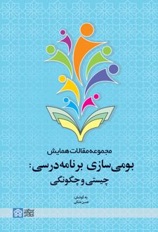 مجموعه مقالات همایش بومی سازی برنامه درسی: چیستی و چگونگی