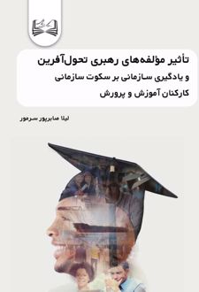 کتاب تأثیر مولفه‌ های رهبری تحول‌ آفرین و یادگیری سازمانی بر سکوت سازمانی کارکنان آموزش و پرورش