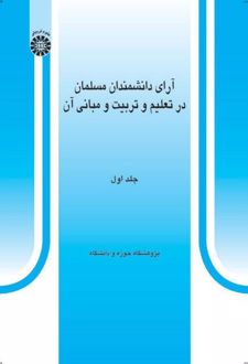 آرای دانشمندان مسلمان در تعلیم و تربیت و مبانی آن (جلد اول)