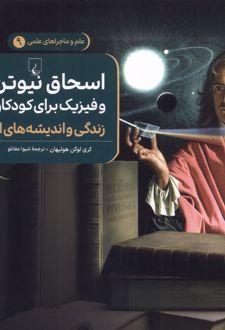 اسحاق نیوتن و فیزیک برای کودکان : زندگی و اندیشه‌های او