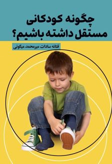 چگونه کودکانی مستقل داشته باشیم؟