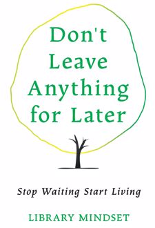 Don’t Leave Anything for Later
