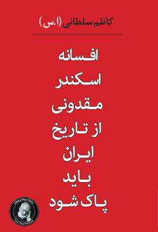 افسانه اسکندر مقدونی از تاریخ ایران باید پاک شود