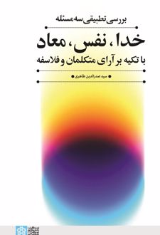 بررسی تطبیقی سه مسئله خدا، نفس، معاد با تکیه بر آرای متکلمان وفلاسفه