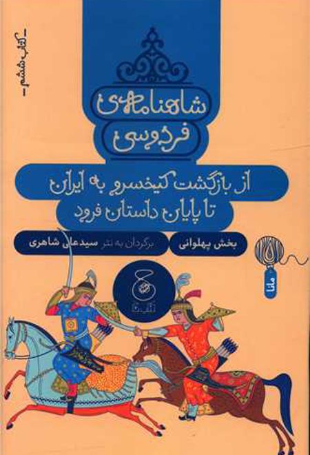 شاهنامه فردوسی 6 : از بازگشت کیخسرو به ایران تا پایان داستان