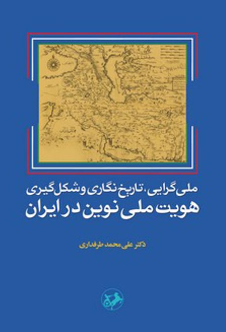 ملی گرایی تاریخ نگاری و شکل گیری هویت ملی نوین در ایران